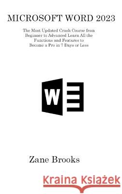 Microsoft Word 2023: The Most Updated Crash Course from Beginner to Advanced Learn All the Functions and Features to Become a Pro in 7 Days or Less Zane Brooks   9781806315864 Zane Brooks