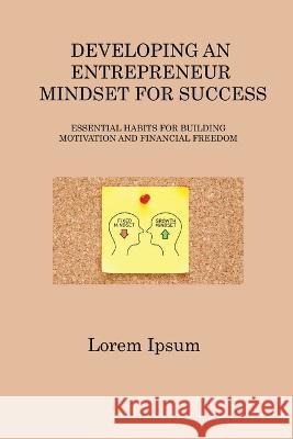 Developing an Entrepreneur Mindset for Success: Essential Habits for Building Motivation and Financial Freedom Logan Steele   9781806315956 Logan Steele