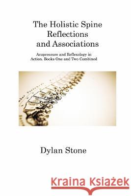 The Holistic Spine Reflections and Associations: Acupressure and Reflexology in Action. Books One and Two Combined Dylan Stone   9781806316113 Dylan Stone