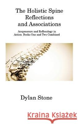The Holistic Spine Reflections and Associations: Acupressure and Reflexology in Action. Books One and Two Combined Dylan Stone   9781806316120 Dylan Stone