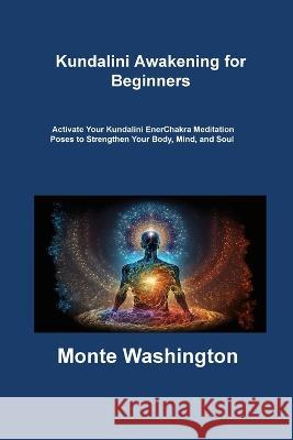 Kundalini Awakening for Beginners: Activate Your Kundalini EnerChakra Meditation Poses to Strengthen Your Body, Mind, and Soul Monte Washington   9781806316694 Ihsane Karam