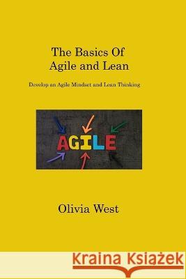 The Basics Of Agile and Lean: Develop an Agile Mindset and Lean Thinking West West   9781806316991 Olivia West