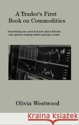 A Trader's First Book on Commodities: Everything you need to know about futures and options trading before placing a trade Olivia Westwood   9781806317561 Olivia Westwood