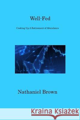 Well-Fed: Cooking Up A Retirement of Abundance Nathaniel Brown   9781806317899 Nathaniel Brown