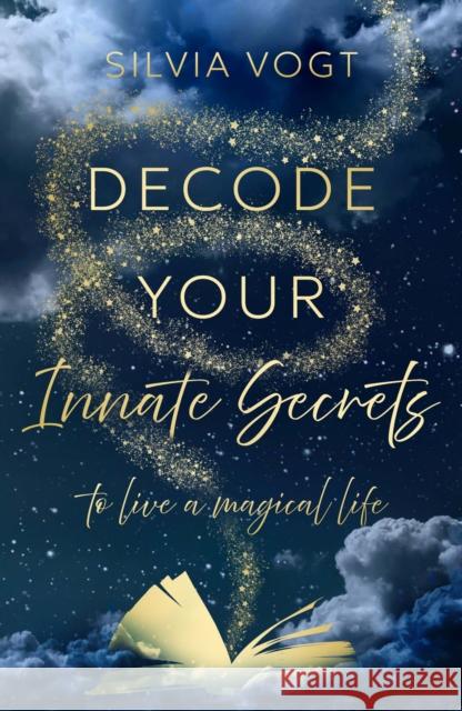Decode Your Innate Secrets: to live a magical life Silvia Vogt 9781806340125 Troubador Publishing