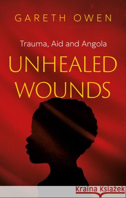 Unhealed Wounds: Trauma, Aid and Angola Gareth Owen 9781806340545