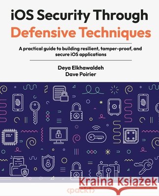 iOS Security Through Defensive Techniques: A practical guide to building resilient, tamper-proof, and secure iOS applications Elkhawaldeh, Deya, Poirier, Dave 9781806383177 Packt Publishing