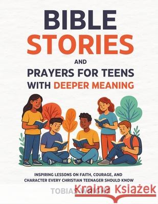 Bible Stories and Prayers for Teens With Deeper Meaning: Inspiring Lessons on Faith, Courage, and Character Every Christian Teenager Should Know Tobias Wright 9781806470020 Publishdrive