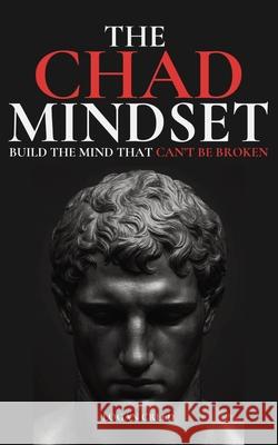 The Chad Mindset: Build the Mind that Can't Be Broken Logan Creed 9781806471836