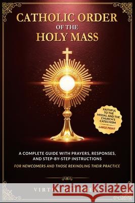 Catholic Order of the Holy Mass: A Complete Guide with Prayers, Responses, and Step-by-Step Instructions for Newcomers and Those Rekindling their Prac Virtus Dei Press 9781806472048
