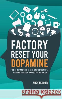 Factory Reset Your Dopamine: The 30-Day Protocol to Stop Wasting Your Life, Overcome Addiction, and Restore Motivation Andy Skinner 9781806472406 Andy Skinner
