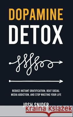 Dopamine Detox: Reduce Instant Gratification, Beat Social Media Addiction, and Stop Wasting Your Life Josh Snider 9781806472512