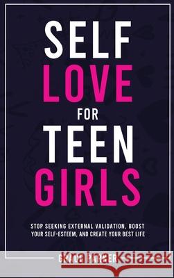 Self-Love for Teen Girls: Stop Seeking External Validation, Boost Your Self-Esteem, and Create Your Best Life Grace Parker 9781806472536 Grace Parker