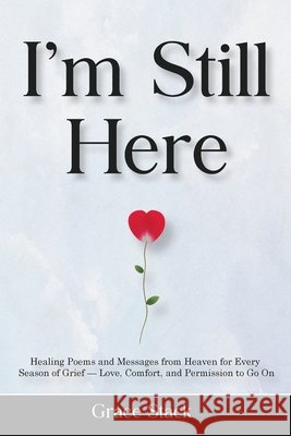I'm Still Here: Healing Poems and Messages from Heaven for Every Season of Grief - Love, Comfort, and Permission to Go On Stack, Grace 9781806476169