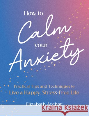 How to Calm Your Anxiety Elizabeth Archer 9781806590506