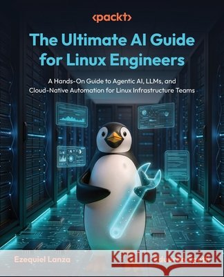 The Ultimate AI Guide for Linux Engineers: A Hands-On Guide to Agentic AI, LLMs, and Cloud-Native Automation for Linux Infrastructure Teams Ezequiel Lanza Eduardo Spotti 9781806664238 Packt Publishing