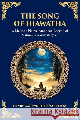 The Song of Hiawatha: A Majestic Native-American Legend of Nature, Heroism & Spirit Tim Zengerink 9781806680665 Library of Alexandria