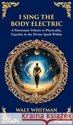 I Sing the Body Electric: A Passionate Tribute to Physicality, Equality & the Divine Spark Within (Deluxe Hardbound Edition) Tim Zengerink 9781806681006 Library of Alexandria