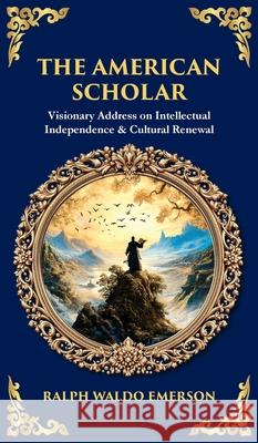 The American Scholar: Visionary Address on Intellectual Independence & Cultural Renewal (Deluxe Hardbound Edition) Ralph Waldo Emerson Tim Zengerink 9781806681273 Library of Alexandria