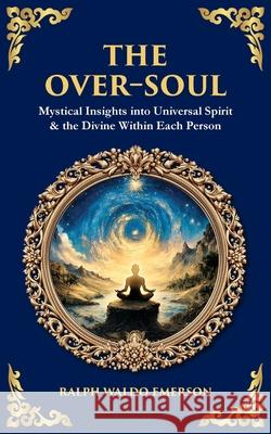 The Over-Soul: Mystical Insights into Universal Spirit & the Divine Within Each Person Ralph Waldo Emerson Tim Zengerink 9781806681297 Library of Alexandria