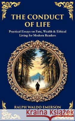 The Conduct of Life: Practical Essays on Fate, Wealth & Ethical Living for Modern Readers (Deluxe Hardbound Edition) Ralph Waldo Emerson Tim Zengerink 9781806681334 Library of Alexandria
