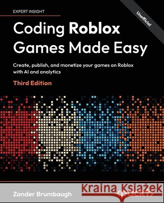 Coding Roblox Games Made Easy - Third Edition: Create, publish, and monetize your games on Roblox with AI and analytics Brumbaugh, Zander 9781806705139