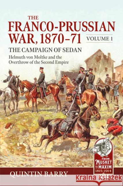 The Franco-Prussian War 1870-71 Volume 1: The Campaign of Sedan. Helmuth Von Moltke And The Overthrow Of The Second Empire Quintin Barry 9781806721047 Helion & Company