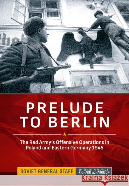 Prelude to Berlin: The Red Army's Offensive Operations in Poland and Eastern Germany, 1945 Soviet General Staff 9781806721573 Helion & Company