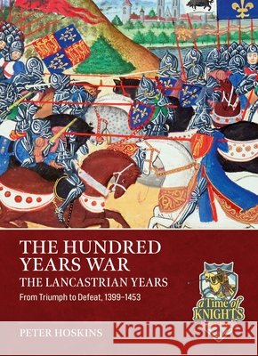 The Hundred Years War, The Lancastrian Years: From Triumph to Defeat, 1399-1453 Peter Hoskins 9781806722662 Helion & Company