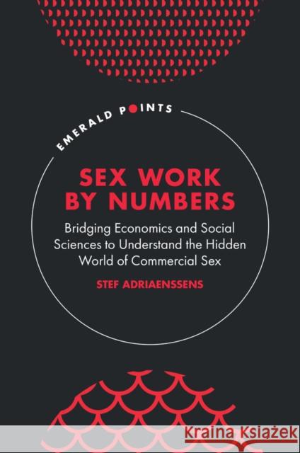 Sex Work by Numbers: Bridging Economics and Social Sciences to Understand the Hidden World of Commercial Sex Stef (KU Leuven, Belgium) Adriaenssens 9781806860609 Emerald Publishing Limited