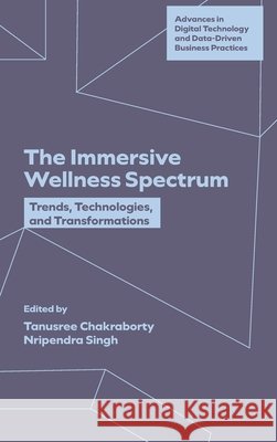 The Immersive Wellness Spectrum: Trends, Technologies, and Transformations Tanusree Chakraborty Nripendra Singh 9781806861866