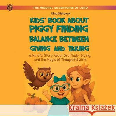 Kids' Book About Piggy Finding Balance Between Giving and Taking: A Mindful Story About Gratitude, Giving, and the Magic of Thoughtful Gifts Alina Stetsyuk 9781806890095 Stetsyuk Publishing