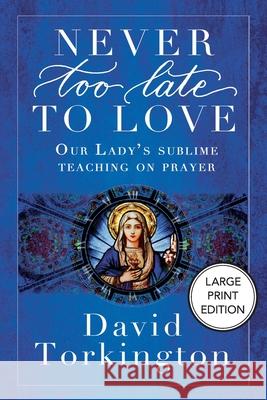 Never Too Late To Love (Large Print Edition): Our Lady's Sublime Teaching on Prayer David Torkington 9781806900381