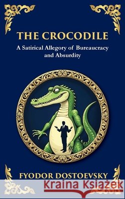 The Crocodile: A Satirical Tale of Absurdity, Society, and Human Delusion (Large Print Deluxe Hardcover Edition For Easy Reading) Fyodor M. Dostoevsky Tim Zengerink 9781806984763 Library of Alexandria