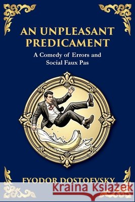 An Unpleasant Predicament: A Darkly Comic Tale of Pride, Chaos, and Social Satire (Large Print Deluxe Edition For Easy Reading) Fyodor M. Dostoevsky Tim Zengerink 9781806984848 Library of Alexandria