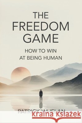 The Freedom Game: How to Win at Being Human Whelan, Patrick 9781807009335