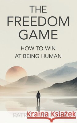 The Freedom Game: How to Win at Being Human Whelan, Patrick 9781807009359