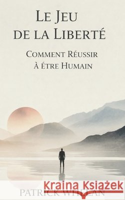 Le Jeu de la Liberté: Comment Réussir à Être Humain Whelan, Patrick 9781807009410