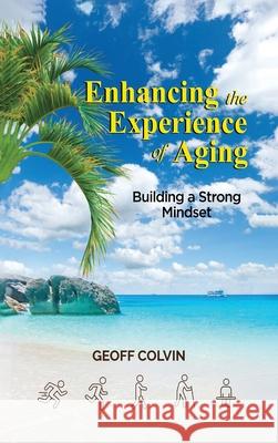 Enhancing the Experience of Aging: Building a Strong Mindset Geoff Colvin 9781807020514