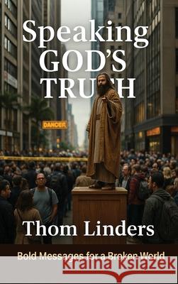 Speaking God's Truth: Bold Messages for a Broken World Thom Linders 9781807021481 Authors Point