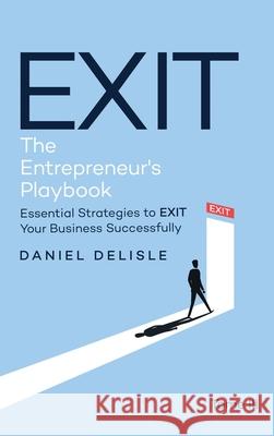 Exit the Entrepreneur's Playbook: Essential Strategies to Exit Your Business Successfully Daniel DeLisle 9781807022235 AMZ Book Publishing Services