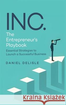 Inc. the Entrepreneur's Playbook: Essential Strategies to Launch a Successful Business Daniel DeLisle 9781807022365 AMZ Book Publishing Services