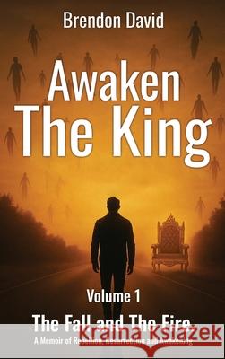 Awaken the King: A Memoir of Rebellion, Resurrection and Awakening Brendon David 9781807049997
