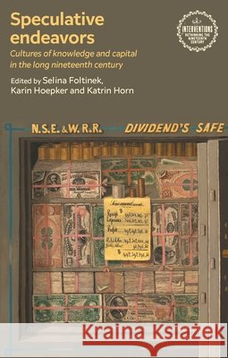 Speculative Endeavors: Cultures of Knowledge and Capital in the Long Nineteenth Century Selina Foltinek Karin Hoepker Katrin Horn 9781807072544 Manchester University Press