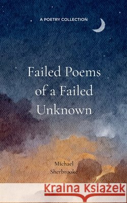 Failed Poems of a Failed Unknown. Michael Sherbrooke 9781807152864