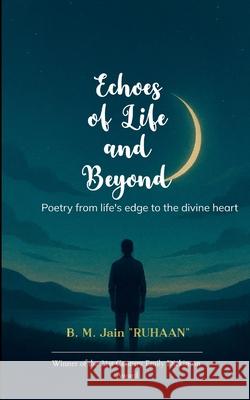 Echoes of Life and Beyond Poetry from life's edge to the divine heart B. M. Jain 9781807153809 Bookleaf Publishing