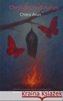 Chrysalis and Ashes Inner metamorphosis evolving into poetic reflections Chitra Arun 9781807154981 Bookleaf Publishing