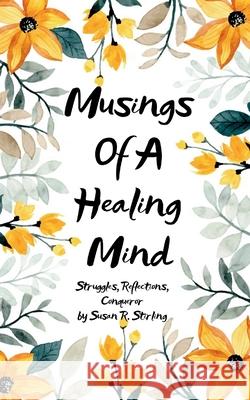 Musings of a Healing Mind Struggles, Reflections, Conqueror Susan R. Stirling 9781807157005