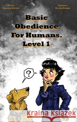 Basic Obedience For Humans: Level 1 Valentina Arevalo 9781807190507