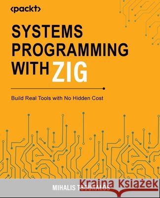 Systems Programming with Zig: Build Real Tools with No Hidden Cost Mihalis Tsoukalos 9781807426439 Packt Publishing